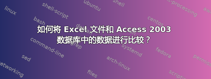 如何将 Excel 文件和 Access 2003 数据库中的数据进行比较？