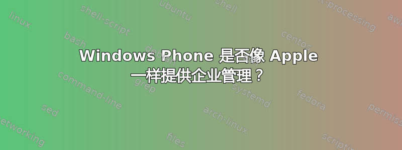 Windows Phone 是否像 Apple 一样提供企业管理？