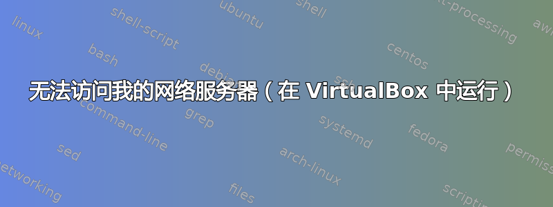 无法访问我的网络服务器（在 VirtualBox 中运行）