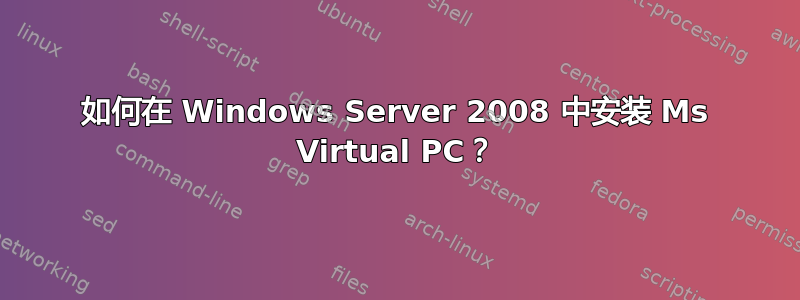 如何在 Windows Server 2008 中安装 Ms Virtual PC？