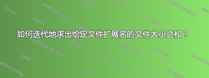 如何迭代地求出给定文件扩展名的文件大小之和？