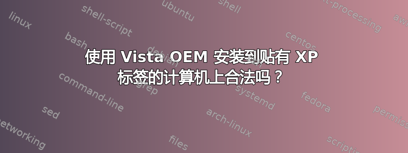 使用 Vista OEM 安装到贴有 XP 标签的计算机上合法吗？