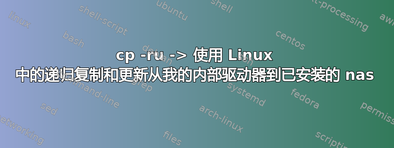 cp -ru -> 使用 Linux 中的递归复制和更新从我的内部驱动器到已安装的 nas