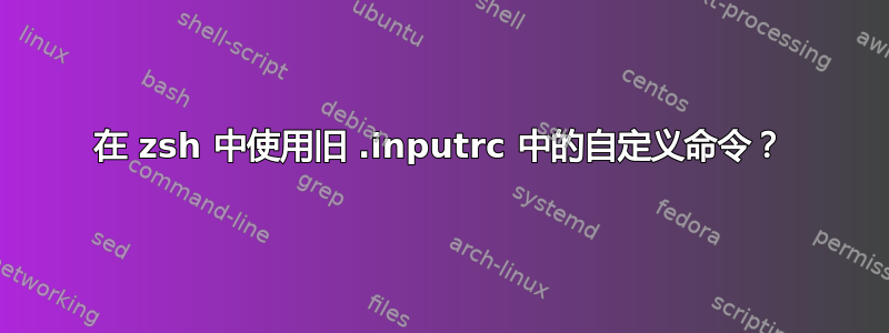 在 zsh 中使用旧 .inputrc 中的自定义命令？