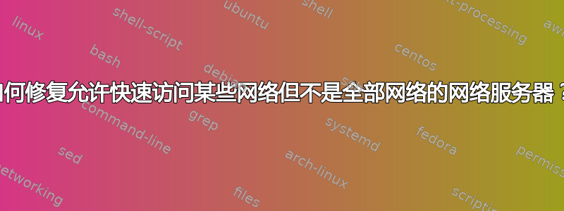 如何修复允许快速访问某些网络但不是全部网络的网络服务器？