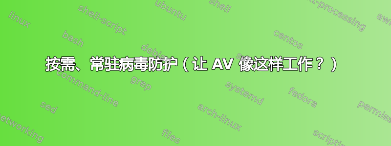 按需、常驻病毒防护（让 AV 像这样工作？）