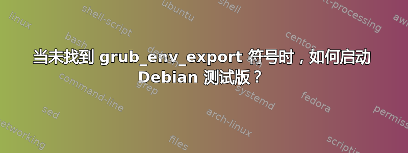 当未找到 grub_env_export 符号时，如何启动 Debian 测试版？