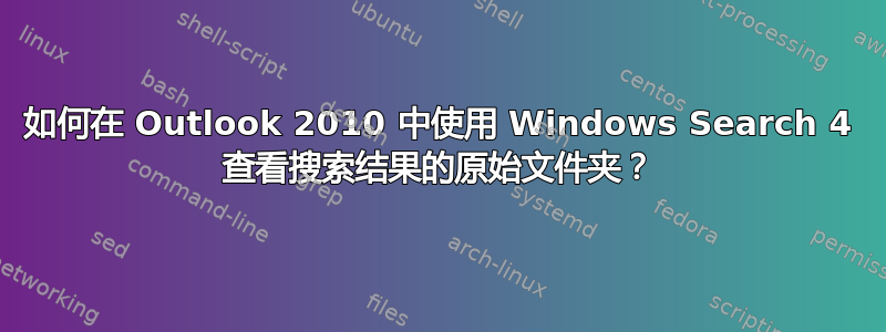 如何在 Outlook 2010 中使用 Windows Search 4 查看搜索结果的原始文件夹？