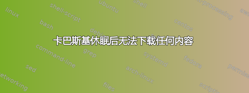 卡巴斯基休眠后无法下载任何内容