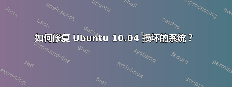 如何修复 Ubuntu 10.04 损坏的系统？