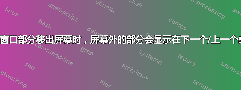 当我将窗口部分移出屏幕时，屏幕外的部分会显示在下一个/上一个桌面上