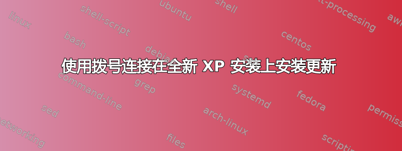 使用拨号连接在全新 XP 安装上安装更新