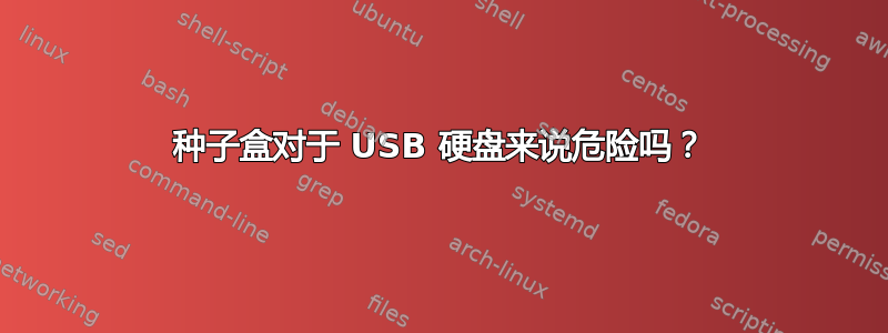 种子盒对于 USB 硬盘来说危险吗？