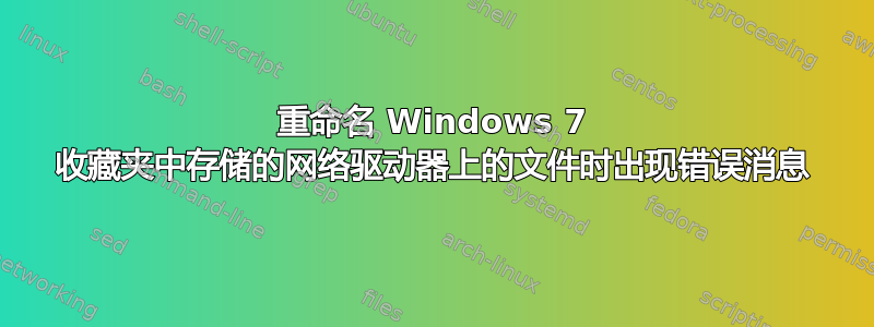 重命名 Windows 7 收藏夹中存储的网络驱动器上的文件时出现错误消息