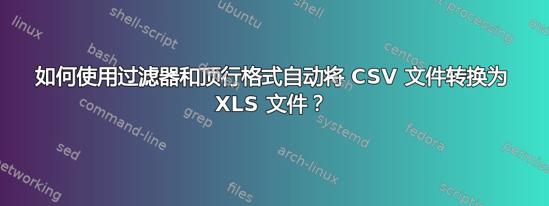 如何使用过滤器和顶行格式自动将 CSV 文件转换为 XLS 文件？