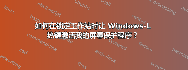 如何在锁定工作站时让 Windows-L 热键激活我的屏幕保护程序？