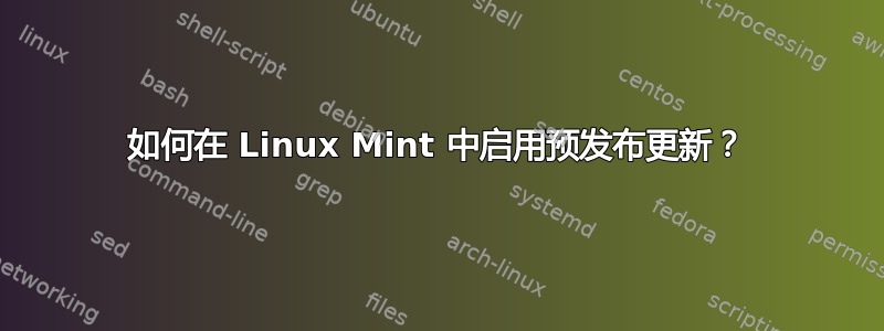 如何在 Linux Mint 中启用预发布更新？