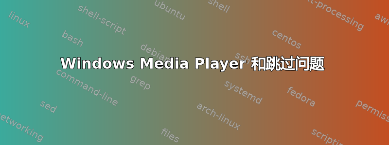 Windows Media Player 和跳过问题