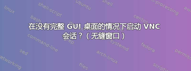 在没有完整 GUI 桌面的情况下启动 VNC 会话？（无缝窗口）