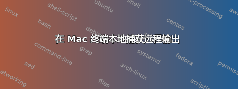 在 Mac 终端本地捕获远程输出