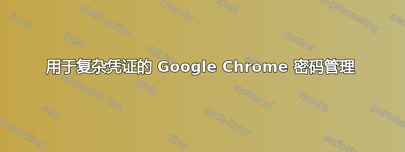 用于复杂凭证的 Google Chrome 密码管理