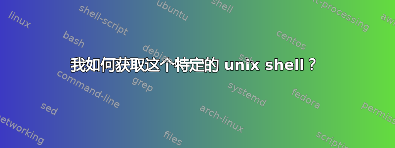 我如何获取这个特定的 unix shell？