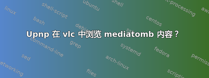 Upnp 在 vlc 中浏览 mediatomb 内容？