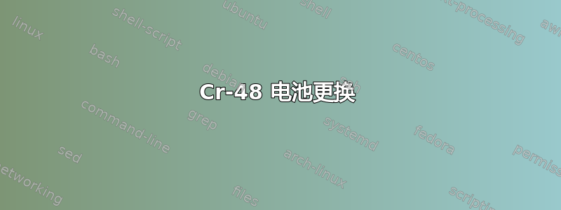 Cr-48 电池更换