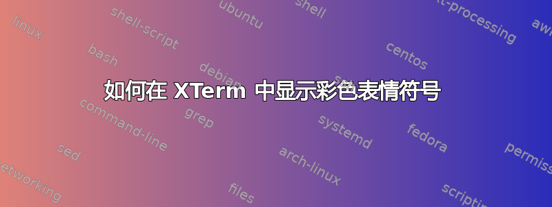 如何在 XTerm 中显示彩色表情符号