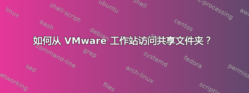 如何从 VMware 工作站访问共享文件夹？