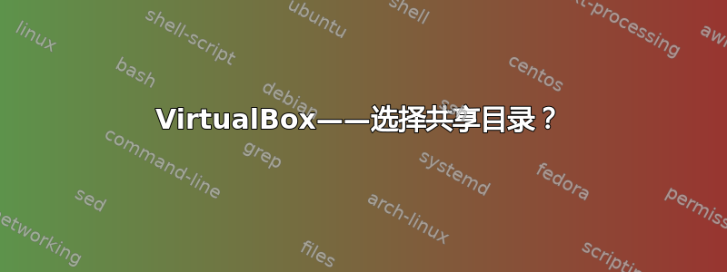 VirtualBox——选择共享目录？