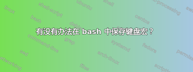 有没有办法在 bash 中保存键盘宏？