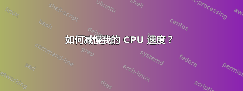 如何减慢我的 CPU 速度？