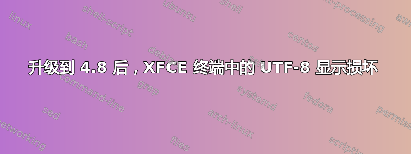 升级到 4.8 后，XFCE 终端中的 UTF-8 显示损坏