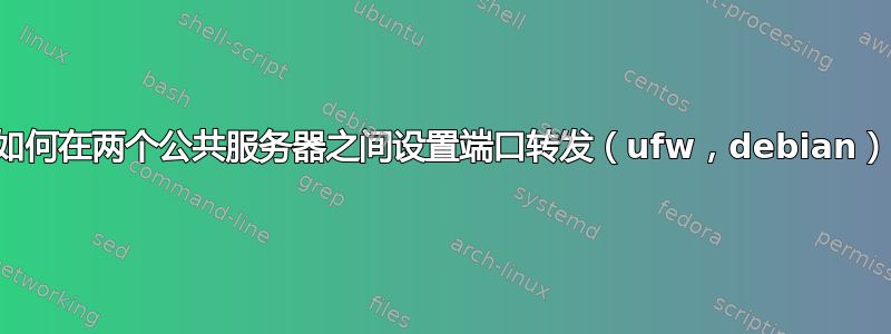 如何在两个公共服务器之间设置端口转发（ufw，debian）