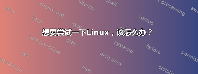 想要尝试一下Linux，该怎么办？