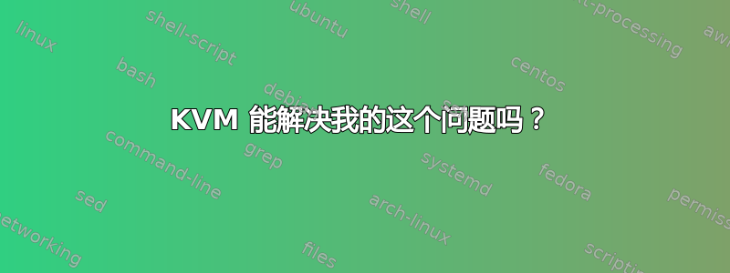 KVM 能解决我的这个问题吗？