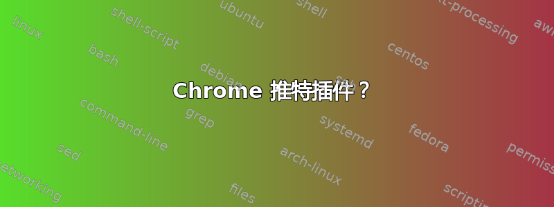 Chrome 推特插件？