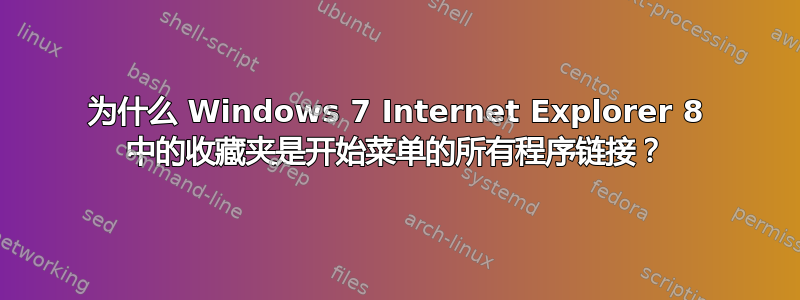 为什么 Windows 7 Internet Explorer 8 中的收藏夹是开始菜单的所有程序链接？