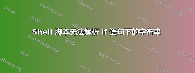 Shell 脚本无法解析 if 语句下的字符串