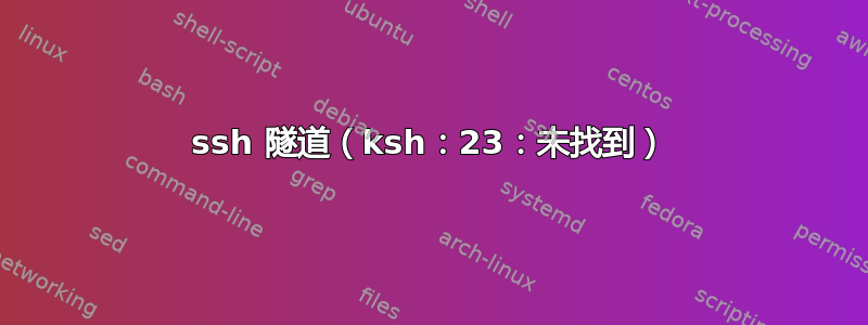 ssh 隧道（ksh：23：未找到）