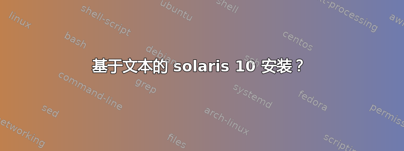 基于文本的 solaris 10 安装？