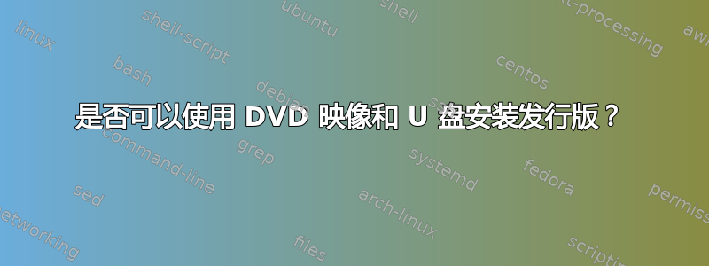 是否可以使用 DVD 映像和 U 盘安装发行版？