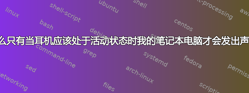 为什么只有当耳机应该处于活动状态时我的笔记本电脑才会发出声音？