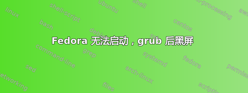 Fedora 无法启动，grub 后黑屏