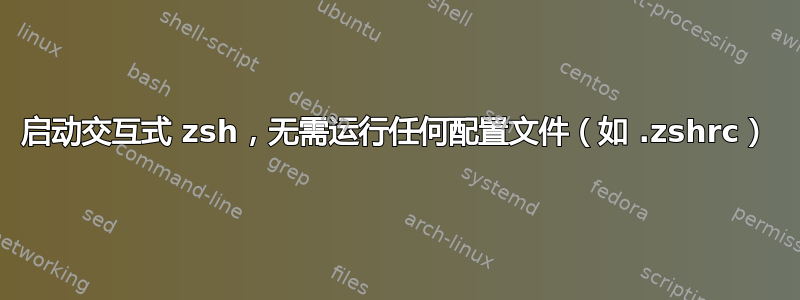 启动交互式 zsh，无需运行任何配置文件（如 .zshrc）