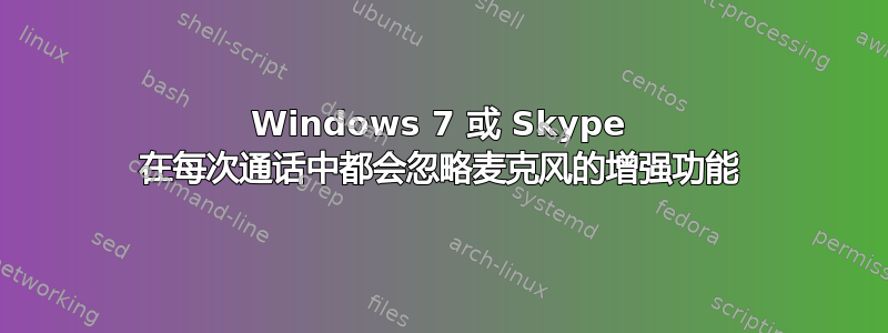 Windows 7 或 Skype 在每次通话中都会忽略麦克风的增强功能