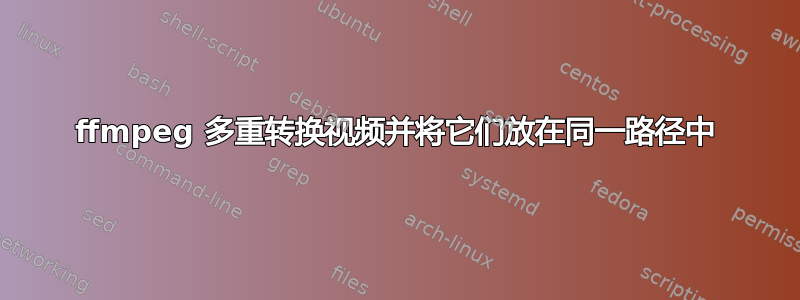 ffmpeg 多重转换视频并将它们放在同一路径中