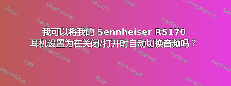 我可以将我的 Sennheiser RS170 耳机设置为在关闭/打开时自动切换音频吗？