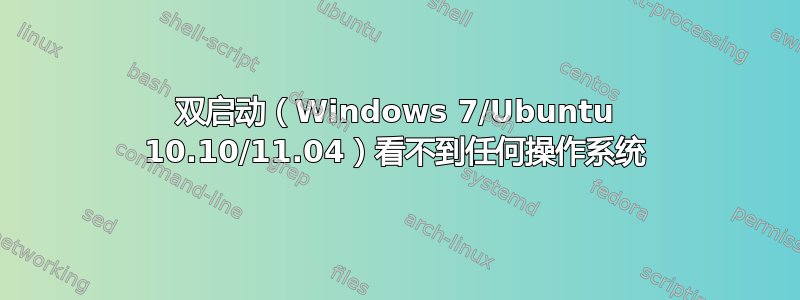 双启动（Windows 7/Ubuntu 10.10/11.04）看不到任何操作系统